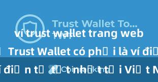 ví trust wallet trang web chính chủ Trust Wallet có phải là ví điện tử tốt nhất tại Việt Nam không?