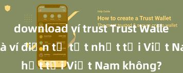 download ví trust Trust Wallet có phải là ví điện tử tốt nhất tại Việt Nam không?