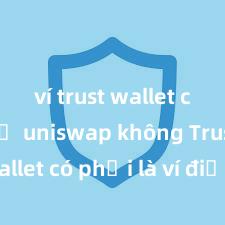 ví trust wallet có hỗ trợ uniswap không Trust Wallet có phải là ví điện tử uy tín tại Việt Nam không?