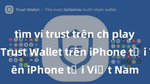 tìm ví trust trên ch play Cách tải Trust Wallet trên iPhone tại Việt Nam